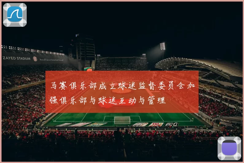 马赛俱乐部成立球迷监督委员会加强俱乐部与球迷互动与管理