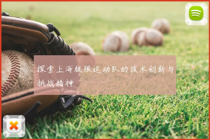 探索上海极限运动队的技术创新与挑战精神