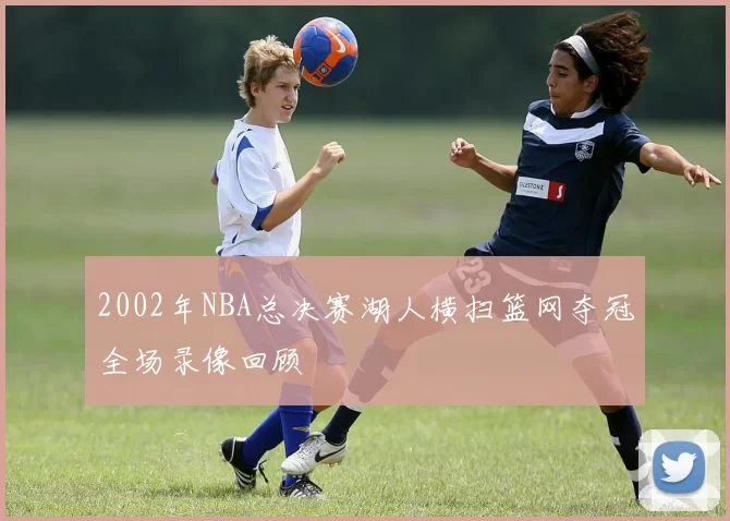 2002年NBA总决赛湖人横扫篮网夺冠全场录像回顾