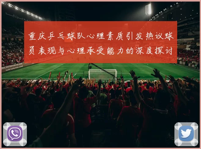 重庆乒乓球队心理素质引发热议球员表现与心理承受能力的深度探讨