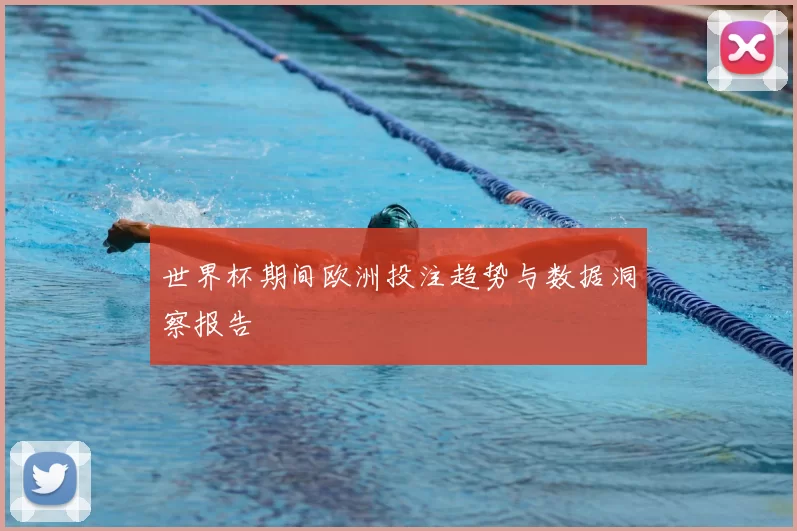 世界杯期间欧洲投注趋势与数据洞察报告