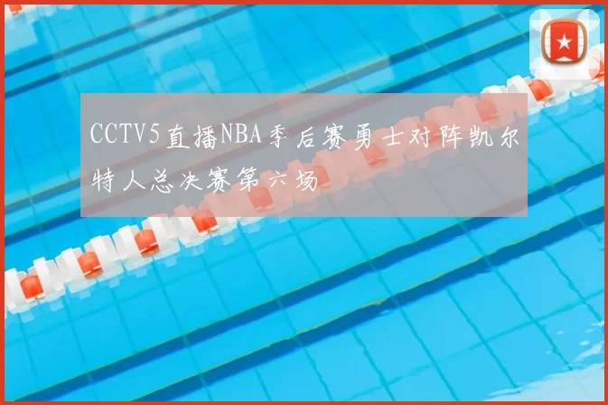 CCTV5直播NBA季后赛勇士对阵凯尔特人总决赛第六场