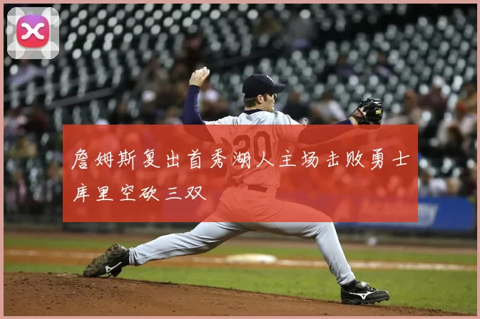 詹姆斯复出首秀湖人主场击败勇士库里空砍三双