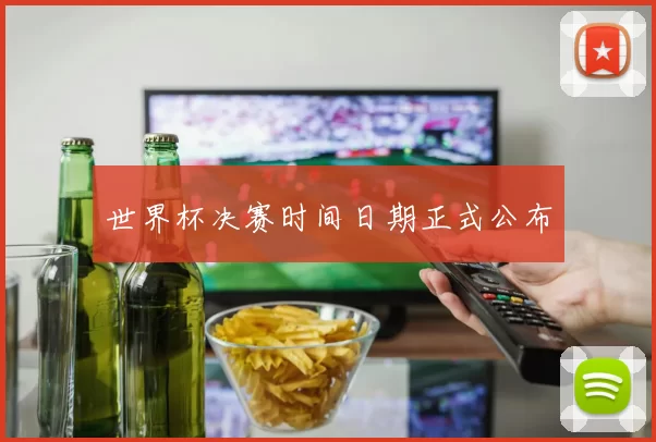 世界杯决赛时间日期正式公布
