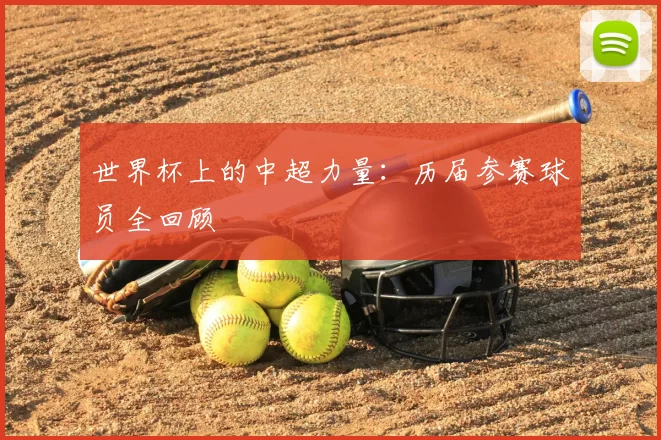 世界杯上的中超力量：历届参赛球员全回顾
