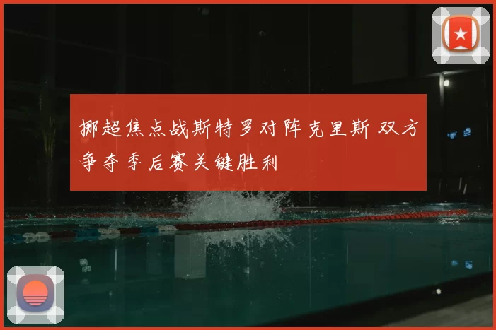 挪超焦点战斯特罗对阵克里斯 双方争夺季后赛关键胜利