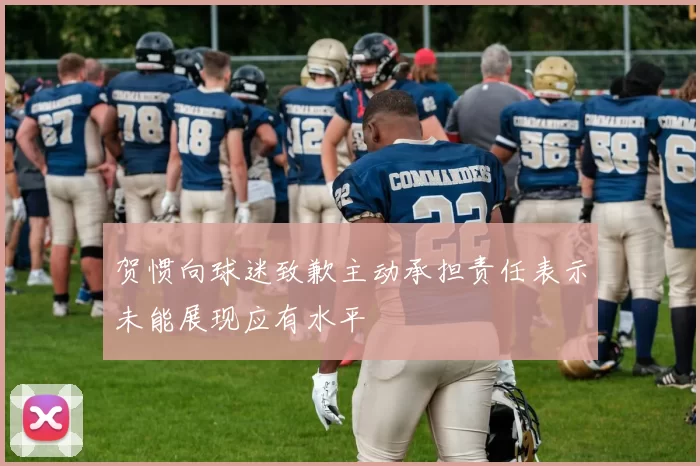 贺惯向球迷致歉主动承担责任表示未能展现应有水平