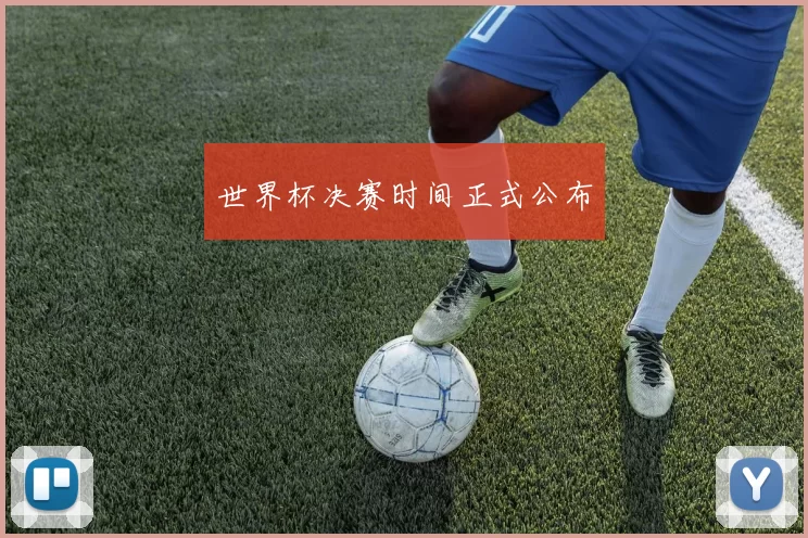 世界杯决赛时间正式公布