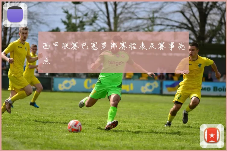 西甲联赛巴塞罗那赛程表及赛事亮点