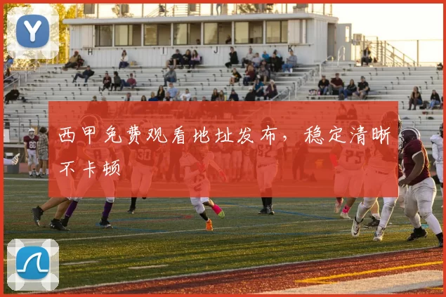西甲免费观看地址发布,稳定清晰不卡顿