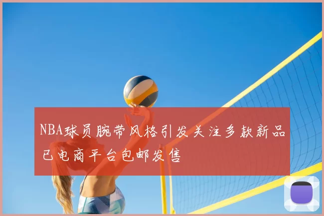 NBA球员腕带风格引发关注多款新品已电商平台包邮发售