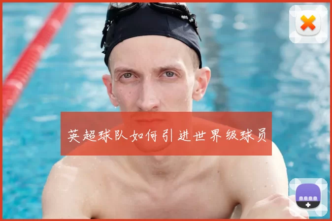 英超球队如何引进世界级球员