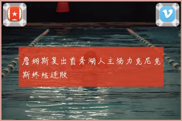 詹姆斯复出首秀湖人主场力克尼克斯终结连败