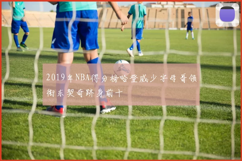 2019年NBA得分榜哈登威少字母哥领衔东契奇跻身前十