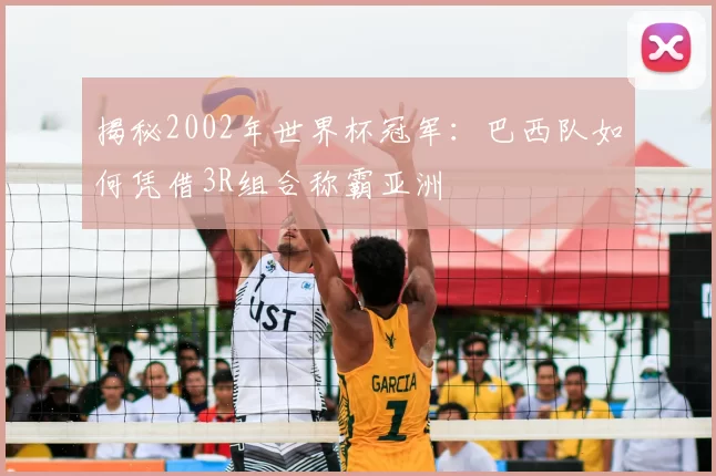 揭秘2002年世界杯冠军：巴西队如何凭借3R组合称霸亚洲