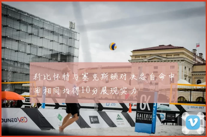 科比怀特与塞克斯顿对决各自命中率相同均得10分展现实力