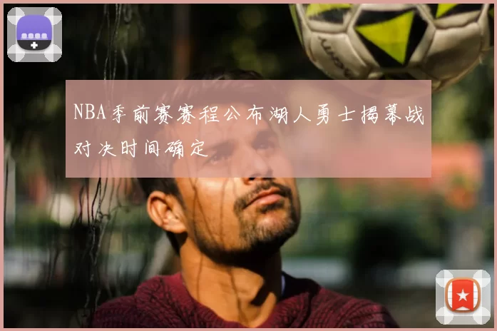 NBA季前赛赛程公布湖人勇士揭幕战对决时间确定