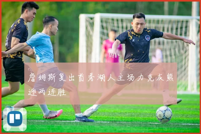 詹姆斯复出首秀湖人主场力克灰熊迎两连胜