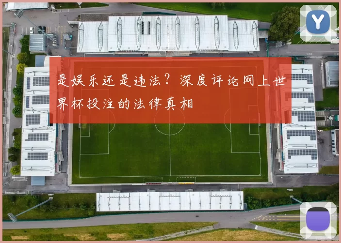 是娱乐还是违法?深度评论网上世界杯投注的法律真相