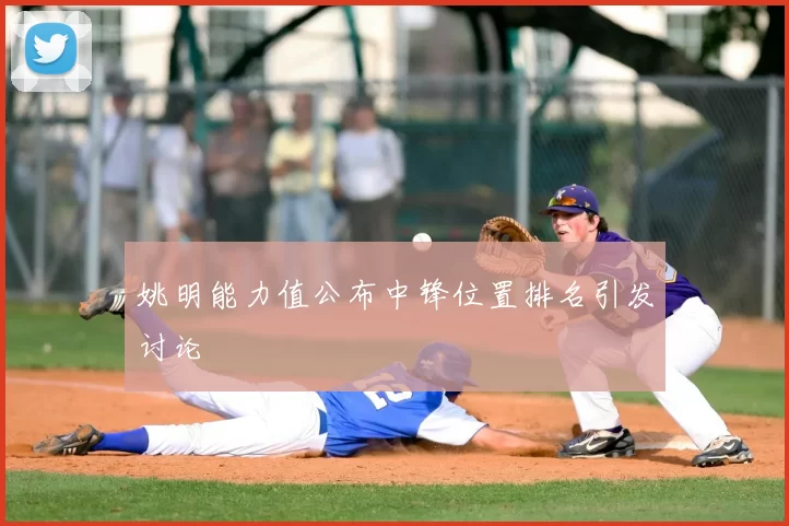 姚明能力值公布中锋位置排名引发讨论