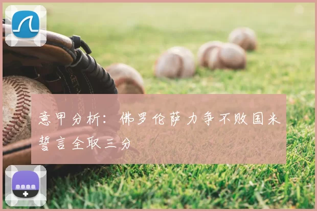 意甲分析：佛罗伦萨力争不败国米誓言全取三分