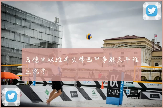 马德里双雄再交锋西甲争冠天平谁主沉浮