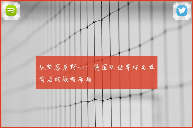 从阵容看野心:德国队世界杯名单背后的战略布局