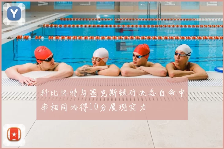 科比怀特与塞克斯顿对决各自命中率相同均得10分展现实力