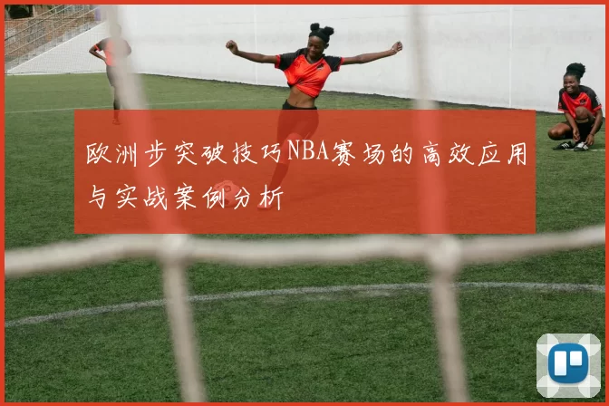 欧洲步突破技巧NBA赛场的高效应用与实战案例分析