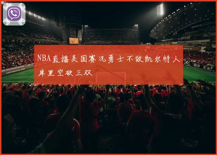 NBA直播美国赛况勇士不敌凯尔特人库里空砍三双