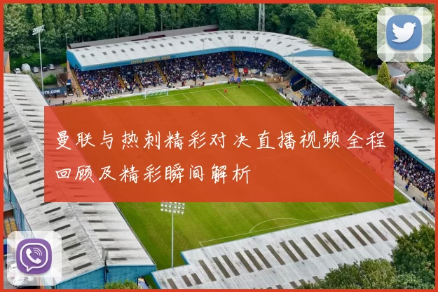 曼联与热刺精彩对决直播视频全程回顾及精彩瞬间解析