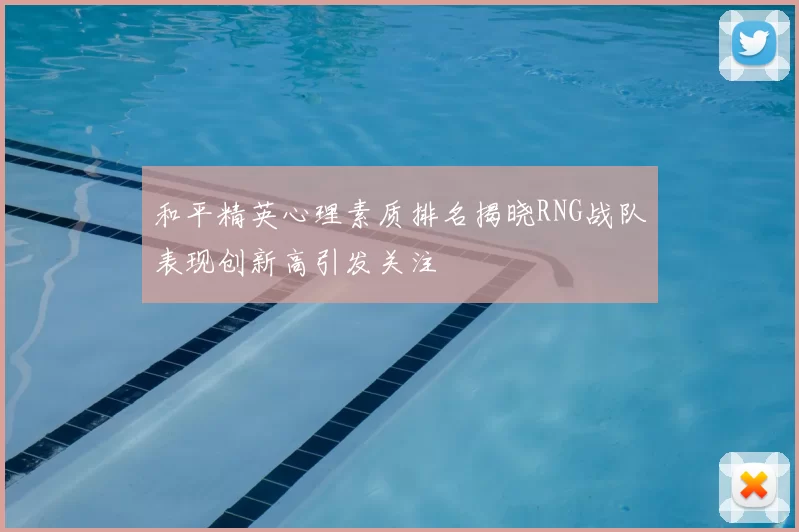 和平精英心理素质排名揭晓RNG战队表现创新高引发关注