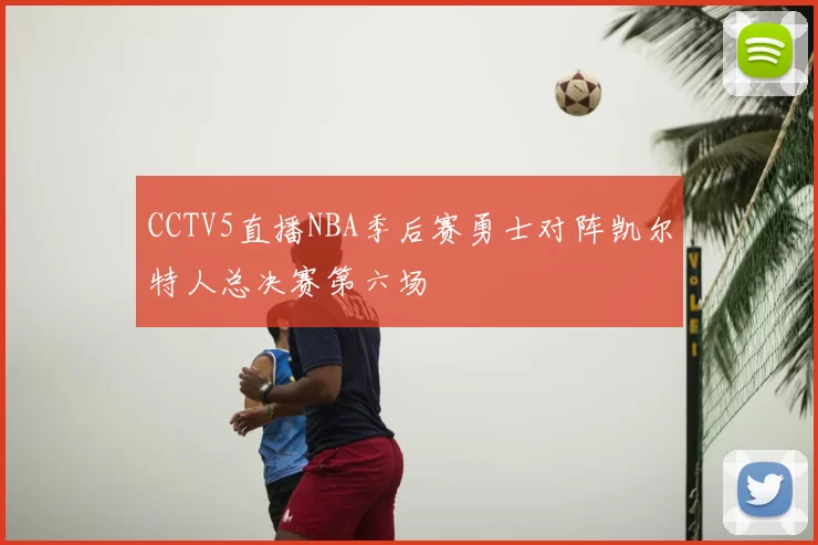 CCTV5直播NBA季后赛勇士对阵凯尔特人总决赛第六场