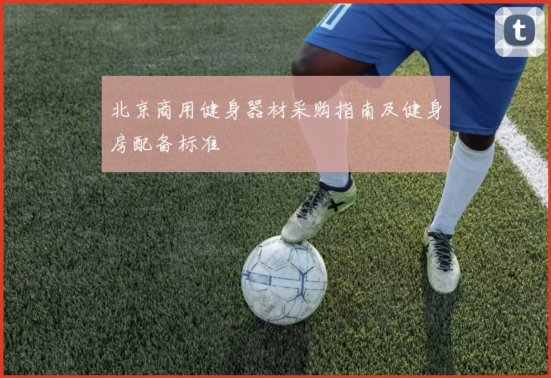 北京商用健身器材采购指南及健身房配备标准
