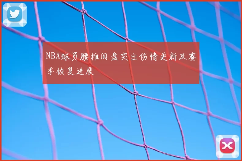 NBA球员腰椎间盘突出伤情更新及赛季恢复进展