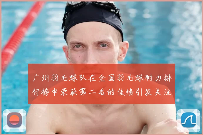 广州羽毛球队在全国羽毛球耐力排行榜中荣获第二名的佳绩引发关注