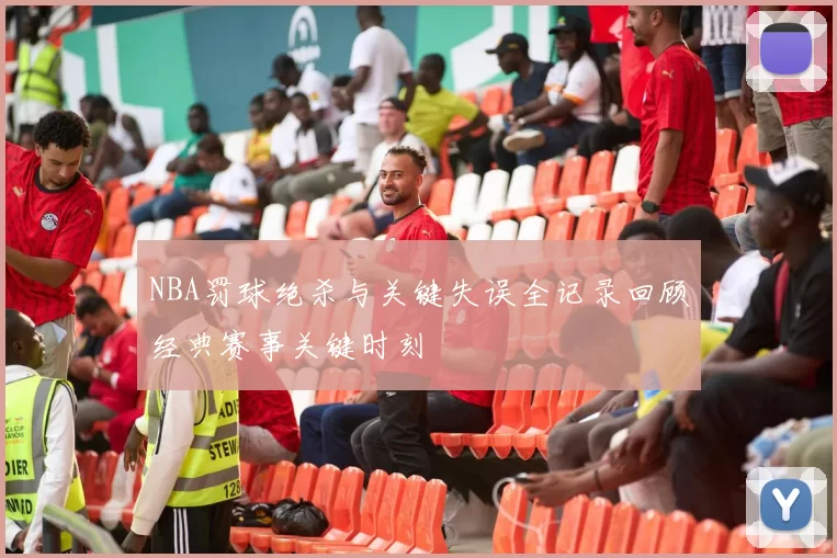 NBA罚球绝杀与关键失误全记录回顾经典赛事关键时刻