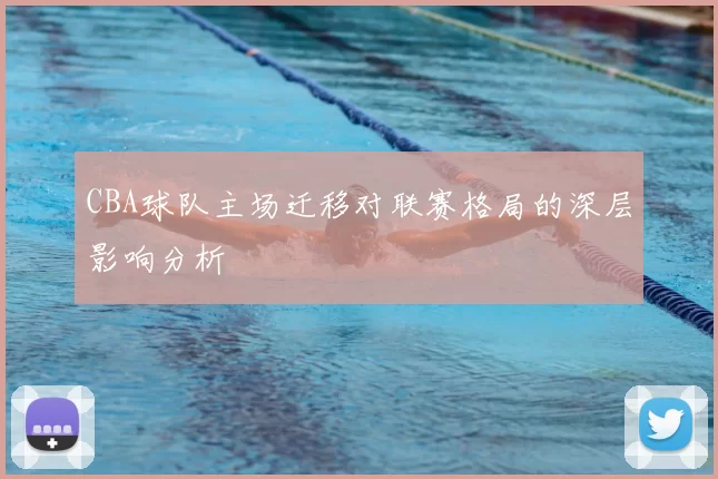 CBA球队主场迁移对联赛格局的深层影响分析