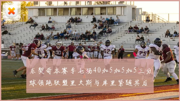 东契奇本赛季七场40加5加5加5三分球领跑联盟里夫斯与库里紧随其后