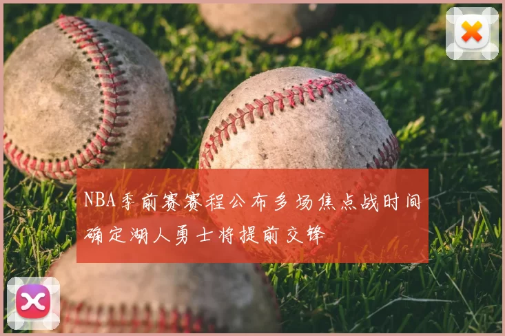 NBA季前赛赛程公布多场焦点战时间确定湖人勇士将提前交锋