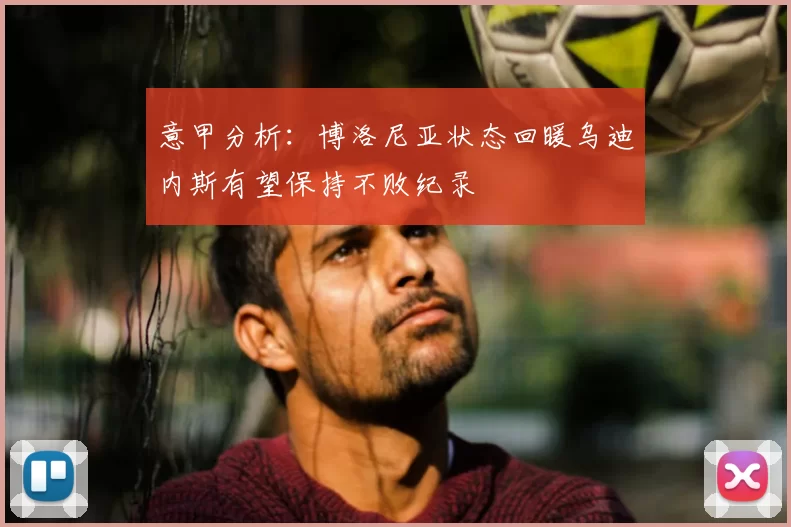 意甲分析:博洛尼亚状态回暖乌迪内斯有望保持不败纪录