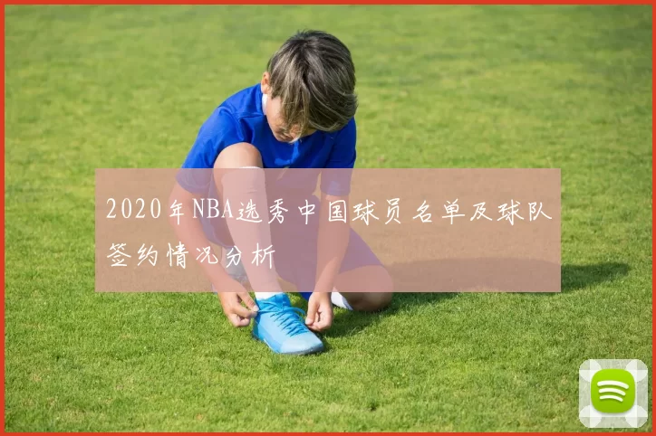 2020年NBA选秀中国球员名单及球队签约情况分析