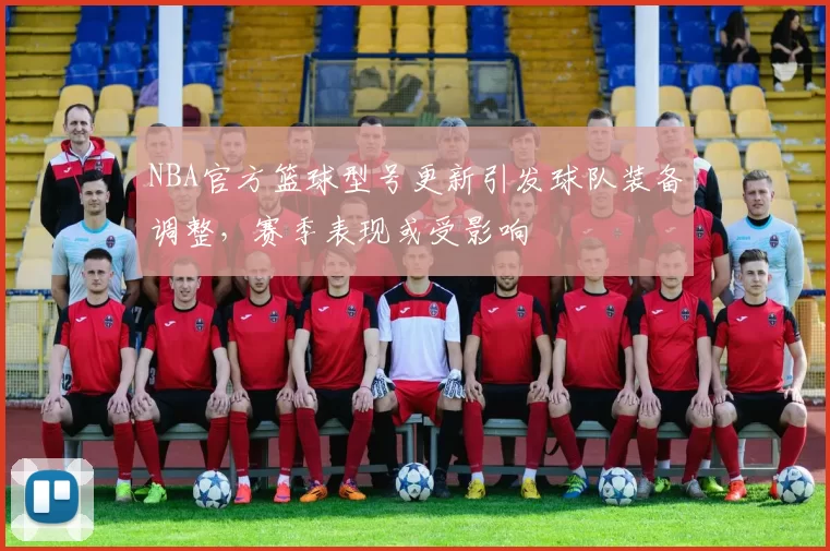 NBA官方篮球型号更新引发球队装备调整，赛季表现或受影响