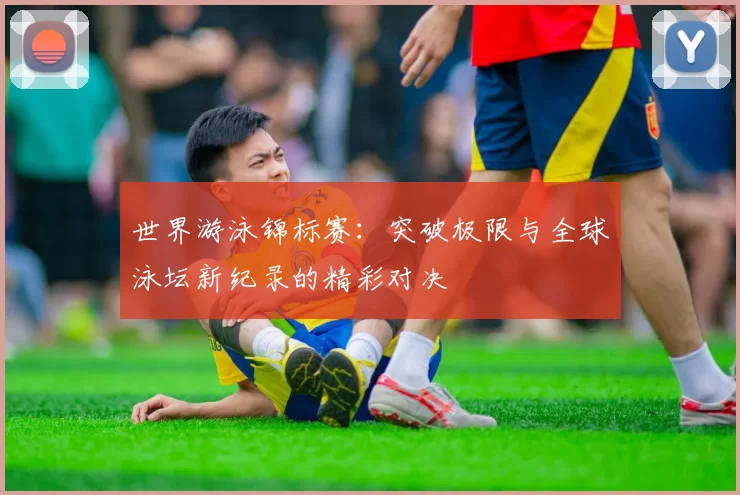 世界游泳锦标赛:突破极限与全球泳坛新纪录的精彩对决