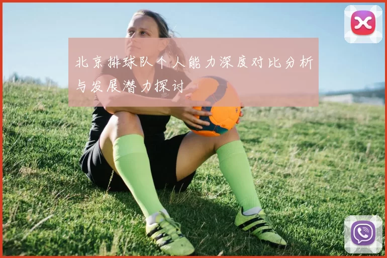 北京排球队个人能力深度对比分析与发展潜力探讨