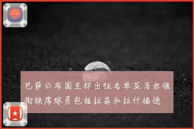 巴萨公布国王杯出征名单亚马尔领衔缺席球员包括拉菲和拉什福德