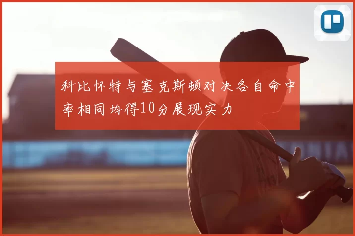 科比怀特与塞克斯顿对决各自命中率相同均得10分展现实力