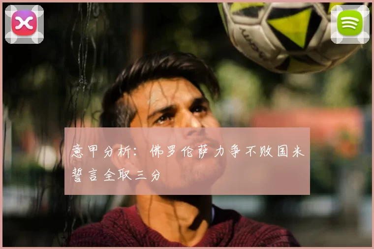 意甲分析:佛罗伦萨力争不败国米誓言全取三分