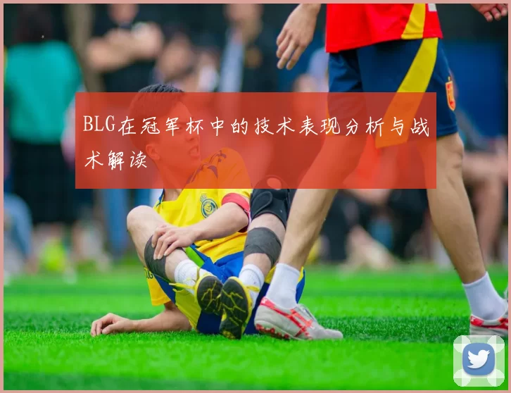 BLG在冠军杯中的技术表现分析与战术解读