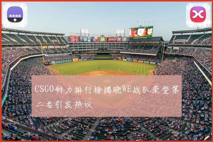 CSGO耐力排行榜揭晓WE战队荣登第二名引发热议